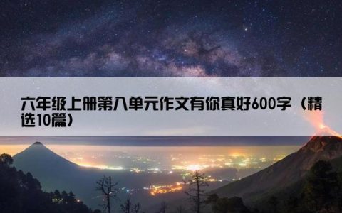 六年级上册第八单元作文有你真好600字（精选10篇）