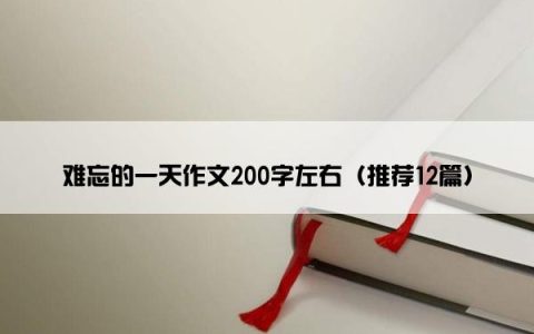 难忘的一天作文200字左右（推荐12篇）