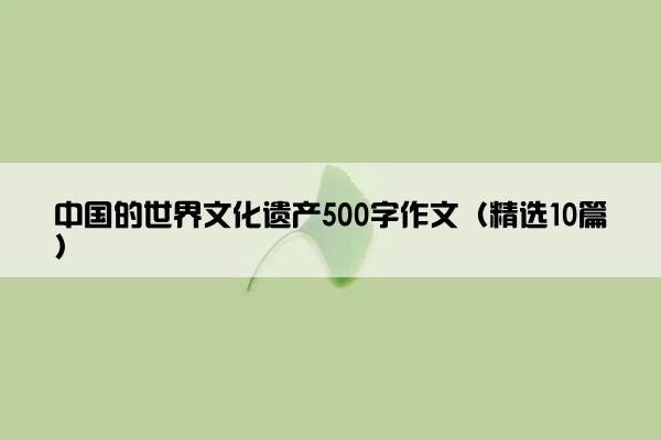 中国的世界文化遗产500字作文（精选10篇）