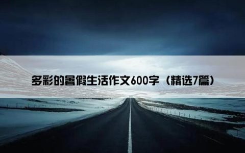 多彩的暑假生活作文600字（精选7篇）