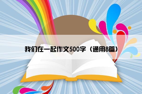 我们在一起作文500字（通用8篇）