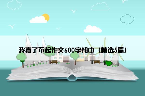 我真了不起作文600字初中（精选5篇）