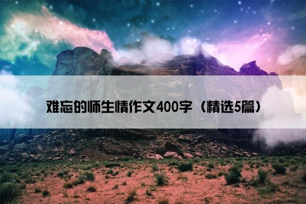 难忘的师生情作文400字（精选5篇）