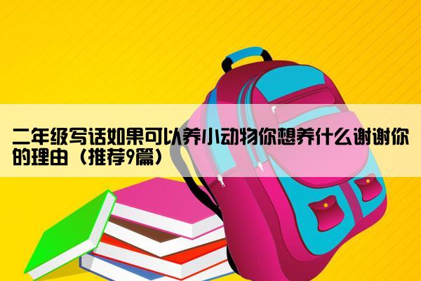 二年级写话如果可以养小动物你想养什么谢谢你的理由（推荐9篇）