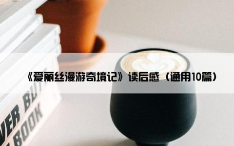 《爱丽丝漫游奇境记》读后感（通用10篇）