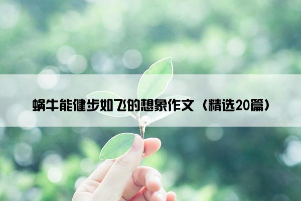 蜗牛能健步如飞的想象作文（精选20篇）