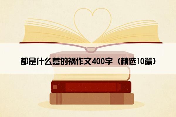 都是什么惹的祸作文400字（精选10篇）