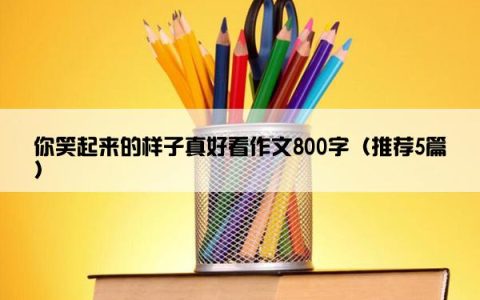 你笑起来的样子真好看作文800字（推荐5篇）