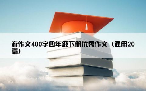 游作文400字四年级下册优秀作文（通用20篇）