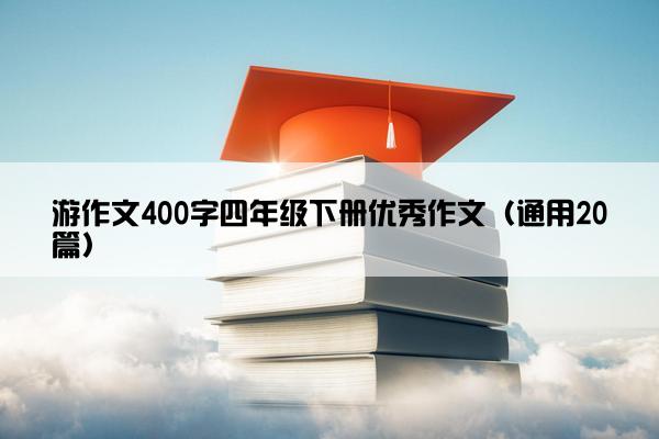 游作文400字四年级下册优秀作文（通用20篇）