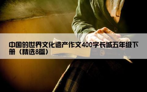 中国的世界文化遗产作文400字长城五年级下册（精选8篇）