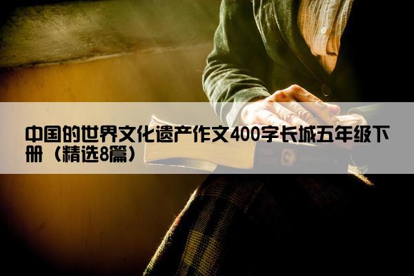 中国的世界文化遗产作文400字长城五年级下册（精选8篇）