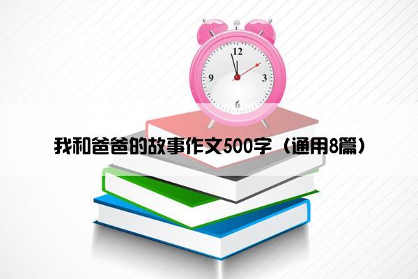 我和爸爸的故事作文500字（通用8篇）