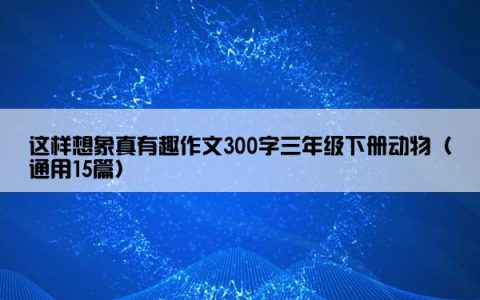这样想象真有趣作文300字三年级下册动物（通用15篇）