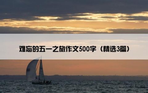 难忘的五一之旅作文500字（精选3篇）