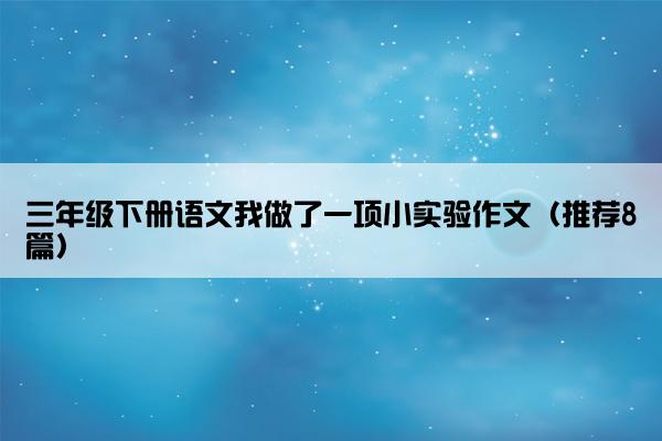 三年级下册语文我做了一项小实验作文（推荐8篇）