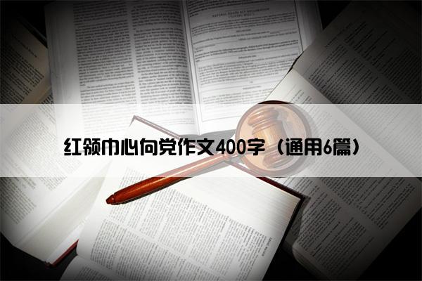 红领巾心向党作文400字（通用6篇）