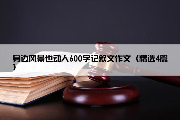 身边风景也动人600字记叙文作文（精选4篇）