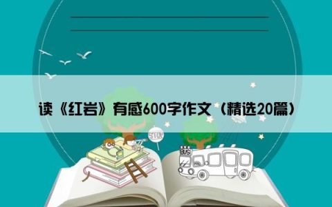 读《红岩》有感600字作文（精选20篇）