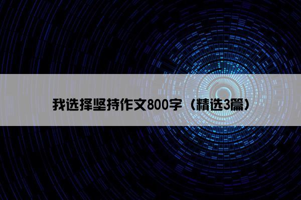 我选择坚持作文800字（精选3篇）