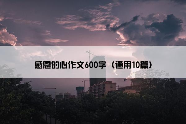 感恩的心作文600字（通用10篇）