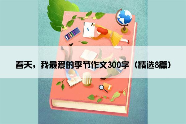 春天，我最爱的季节作文300字（精选8篇）