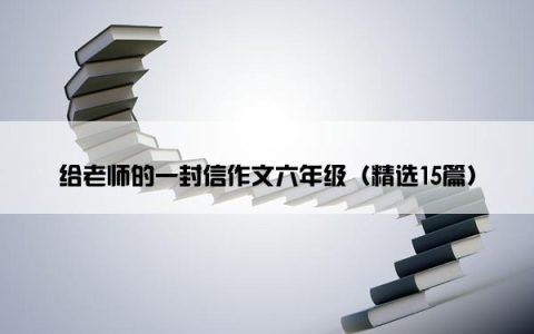 给老师的一封信作文六年级（精选15篇）