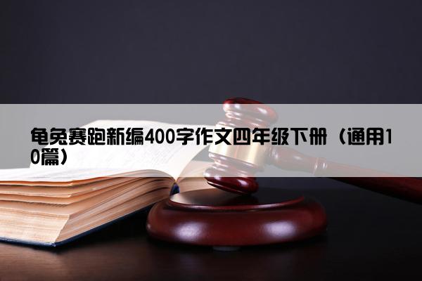 龟兔赛跑新编400字作文四年级下册（通用10篇）