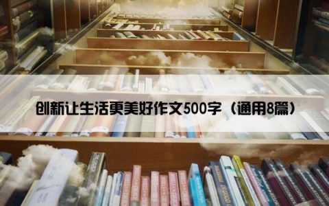 创新让生活更美好作文500字（通用8篇）