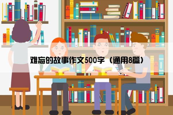 难忘的故事作文500字（通用8篇）