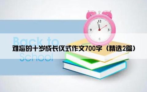 难忘的十岁成长仪式作文700字（精选2篇）