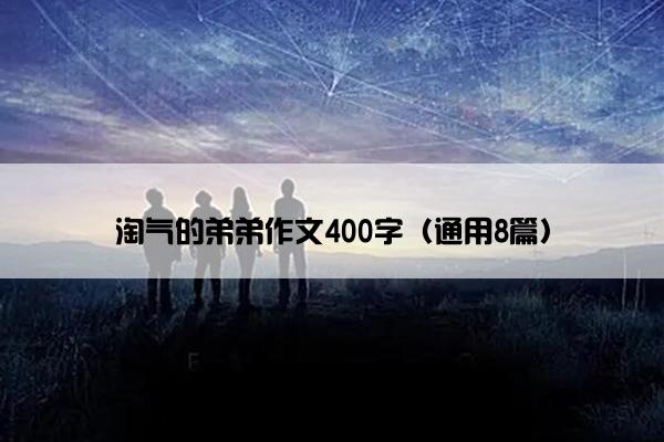 淘气的弟弟作文400字（通用8篇）