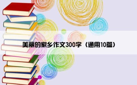 美丽的家乡作文300字（通用10篇）