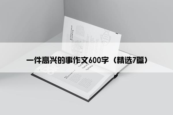 一件高兴的事作文600字（精选7篇）