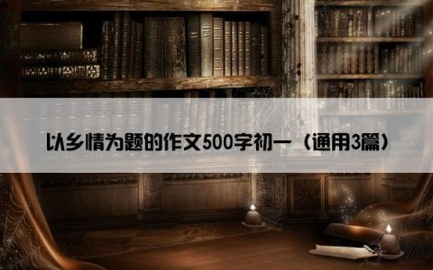 以乡情为题的作文500字初一（通用3篇）