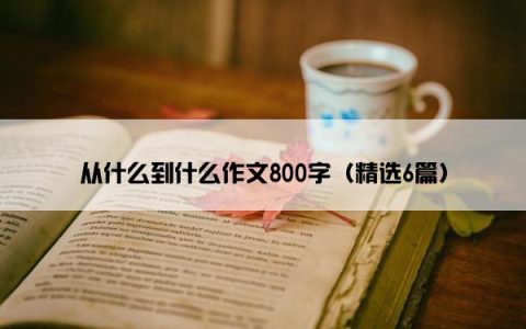 从什么到什么作文800字（精选6篇）