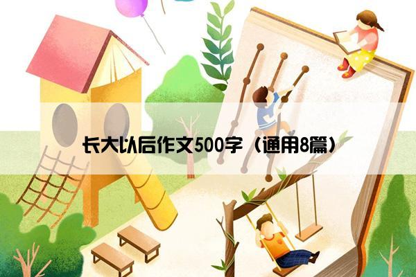 长大以后作文500字（通用8篇）