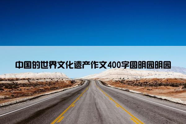 中国的世界文化遗产作文400字圆明园明园