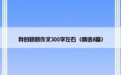 我的奶奶作文300字左右（精选8篇）
