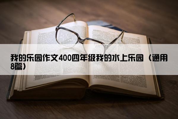 我的乐园作文400四年级我的水上乐园（通用8篇）