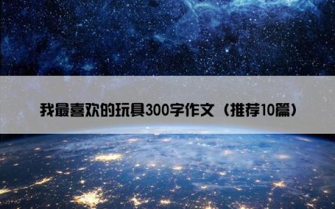 我最喜欢的玩具300字作文（推荐10篇）