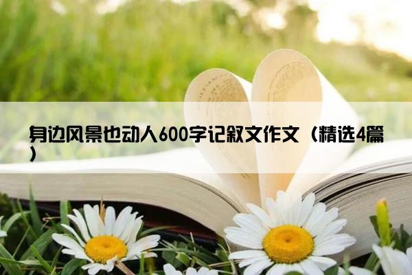 身边风景也动人600字记叙文作文（精选4篇）