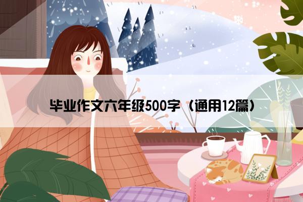 毕业作文六年级500字（通用12篇）