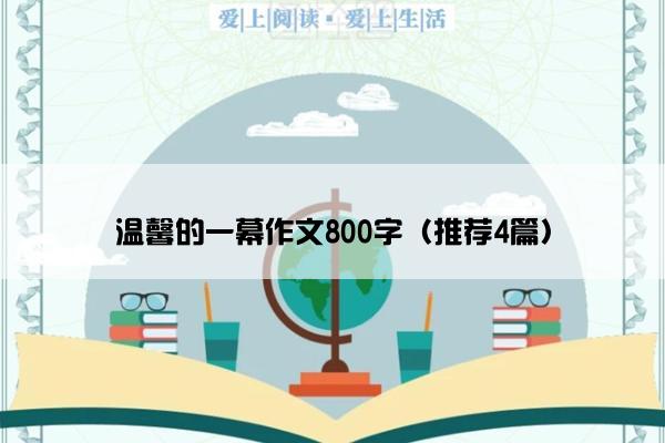 温馨的一幕作文800字（推荐4篇）