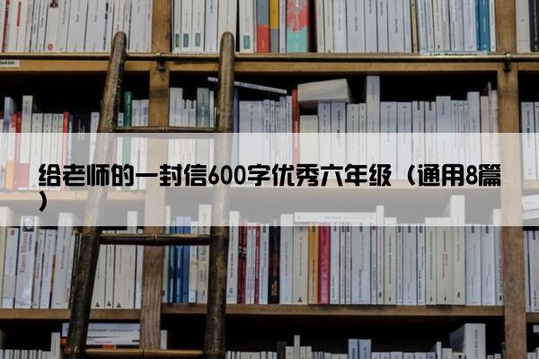 给老师的一封信600字优秀六年级（通用8篇）