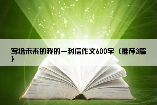 写给未来的我的一封信作文600字（推荐3篇）