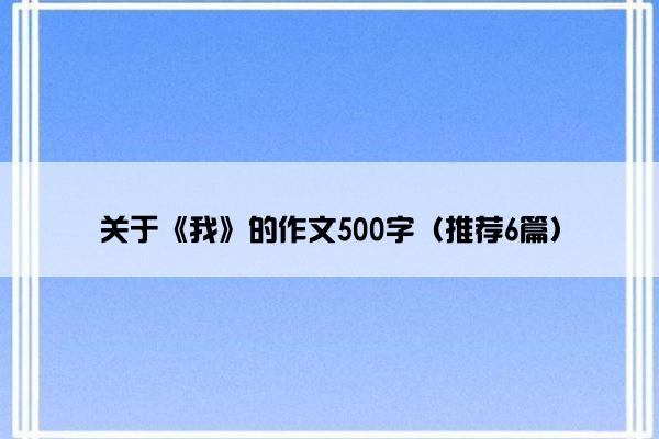 关于《我》的作文500字（推荐6篇）