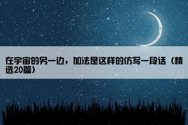 在宇宙的另一边，加法是这样的仿写一段话（精选20篇）