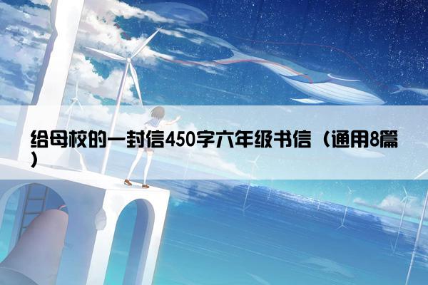 给母校的一封信450字六年级书信（通用8篇）