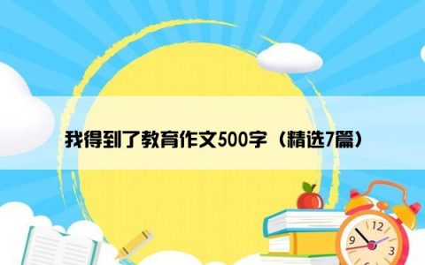 我得到了教育作文500字（精选7篇）